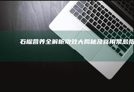 石榴：营养全解析、功效大揭秘及食用禁忌指南