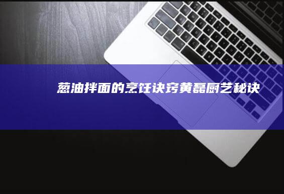 葱油拌面的烹饪诀窍：黄磊厨艺秘诀